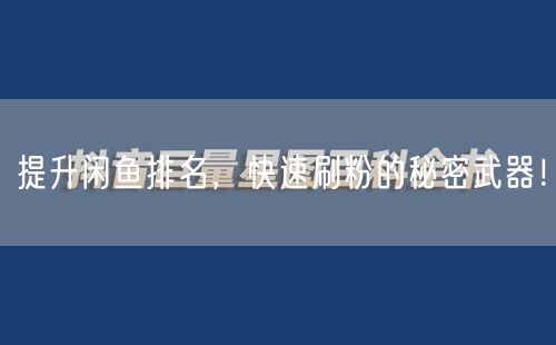 提升闲鱼排名，快速刷粉的秘密武器！
