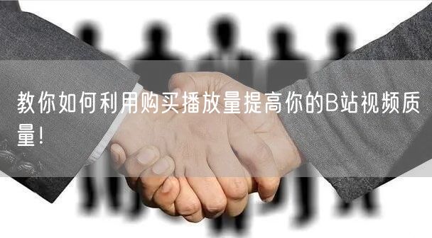 教你如何利用购买播放量提高你的B站视频质量！