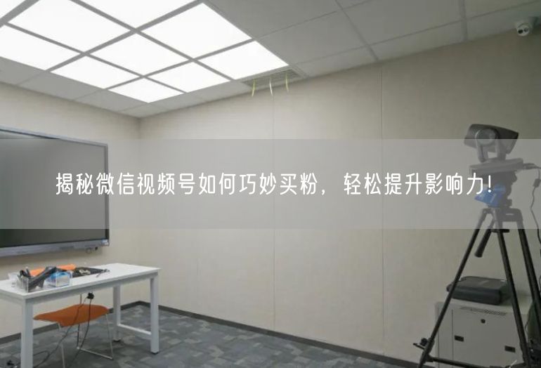 揭秘微信视频号如何巧妙买粉，轻松提升影响力！