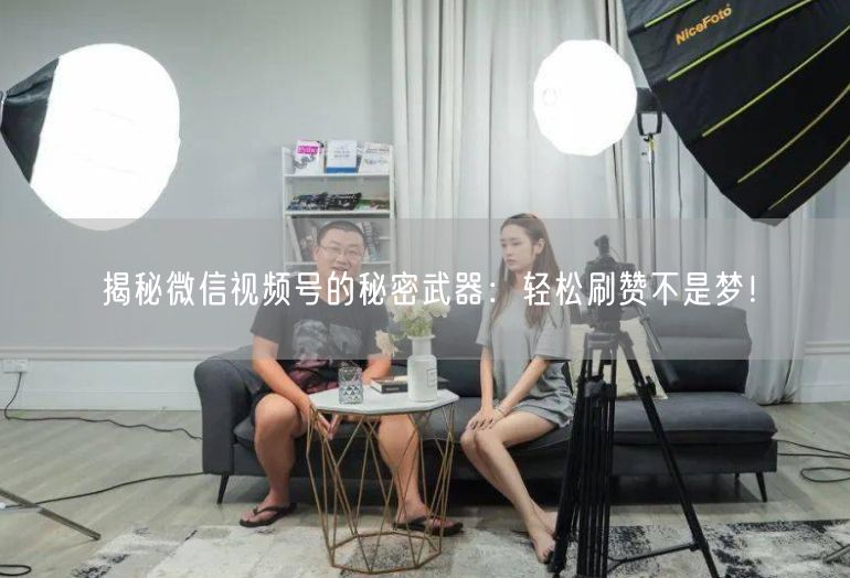 揭秘微信视频号的秘密武器：轻松刷赞不是梦！