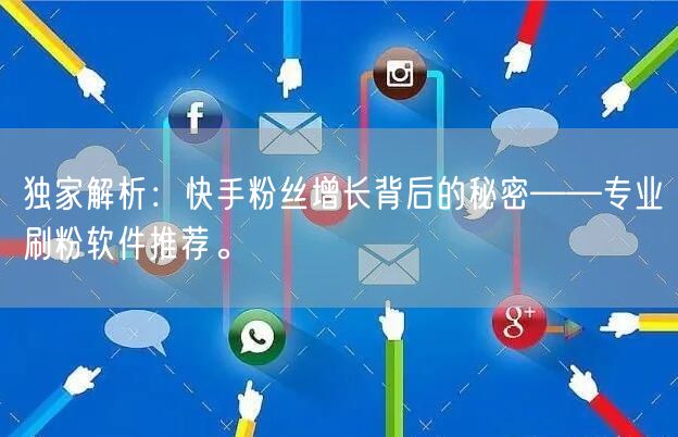 独家解析：快手粉丝增长背后的秘密——专业刷粉软件推荐。