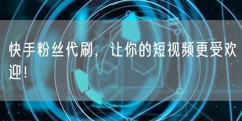 快手粉丝代刷，让你的短视频更受欢迎！