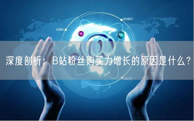 深度剖析：B站粉丝购买力增长的原因是什么？