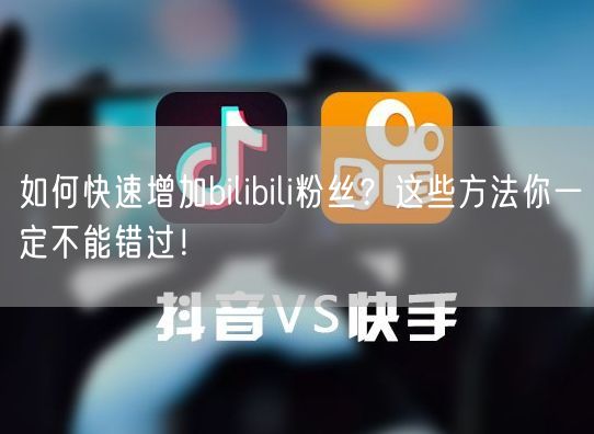 如何快速增加bilibili粉丝？这些方法你一定不能错过！