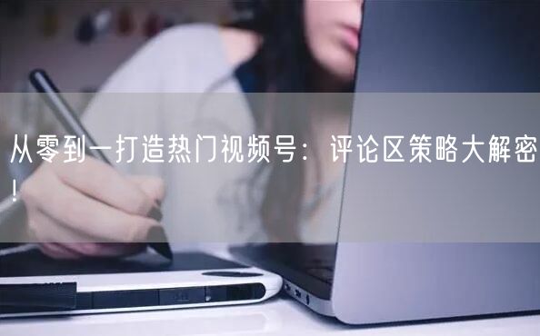 从零到一打造热门视频号：评论区策略大解密！