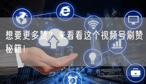 想要更多赞？来看看这个视频号刷赞秘籍！