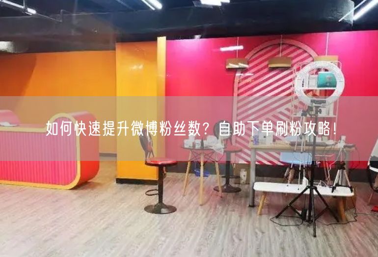 如何快速提升微博粉丝数？自助下单刷粉攻略！